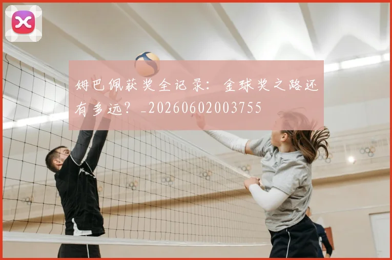 姆巴佩获奖全记录：金球奖之路还有多远？_20260602003755