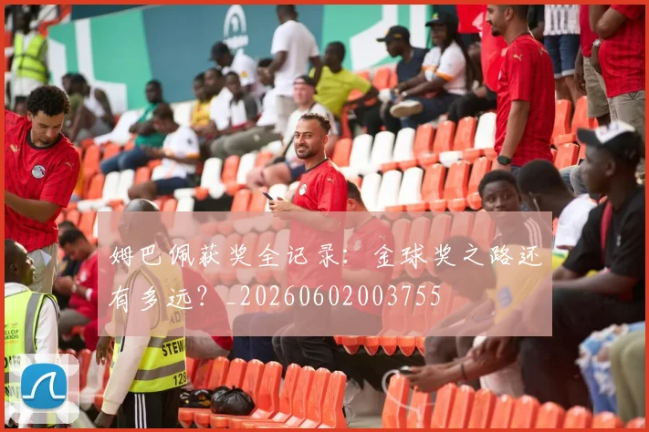 姆巴佩获奖全记录:金球奖之路还有多远?_20260602003755