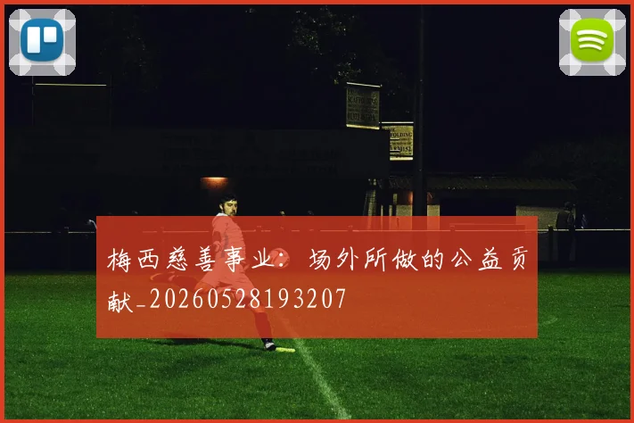 梅西慈善事业：场外所做的公益贡献_20260528193207