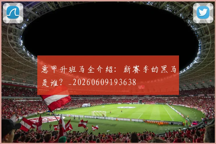 意甲升班马全介绍:新赛季的黑马是谁?_20260609193638