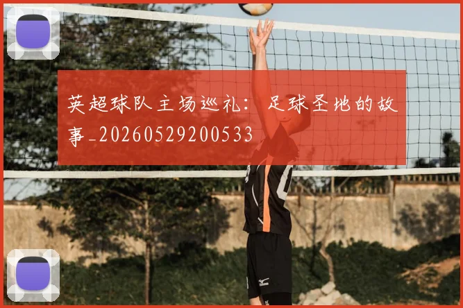 英超球队主场巡礼:足球圣地的故事_20260529200533