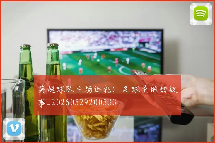 英超球队主场巡礼:足球圣地的故事_20260529200533