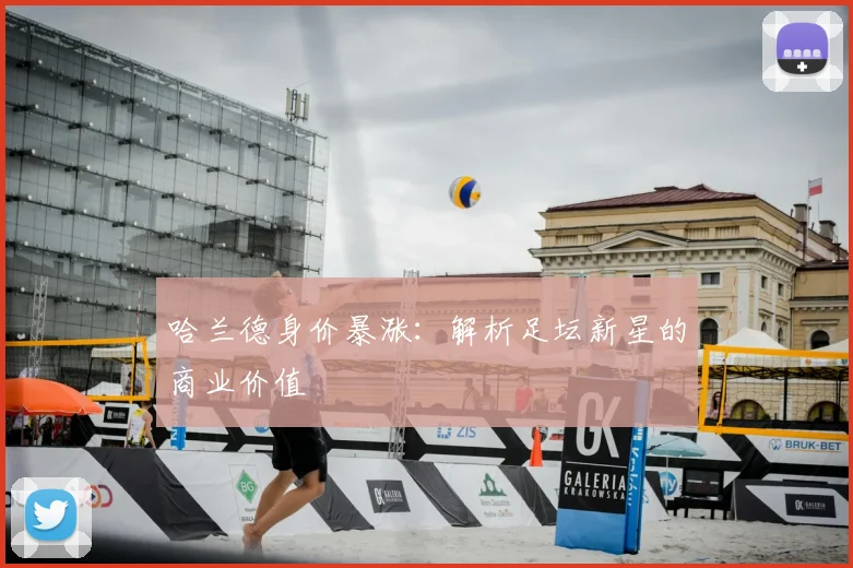 哈兰德身价暴涨：解析足坛新星的商业价值