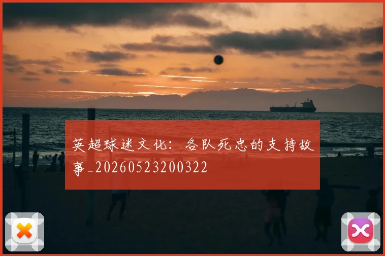 英超球迷文化：各队死忠的支持故事_20260523200322