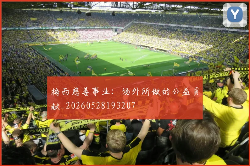 梅西慈善事业：场外所做的公益贡献_20260528193207