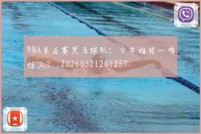 NBA季后赛黑马球队:今年谁将一鸣惊人?_20260521201257
